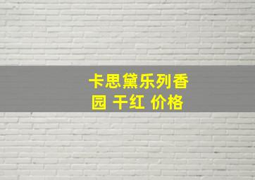 卡思黛乐列香园 干红 价格